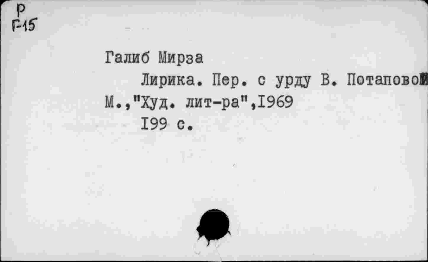 ﻿Галиб Мирза
Лирика. Пер. с урду В. Потаповой М.,"Худ. лит-ра",1969
199 с.